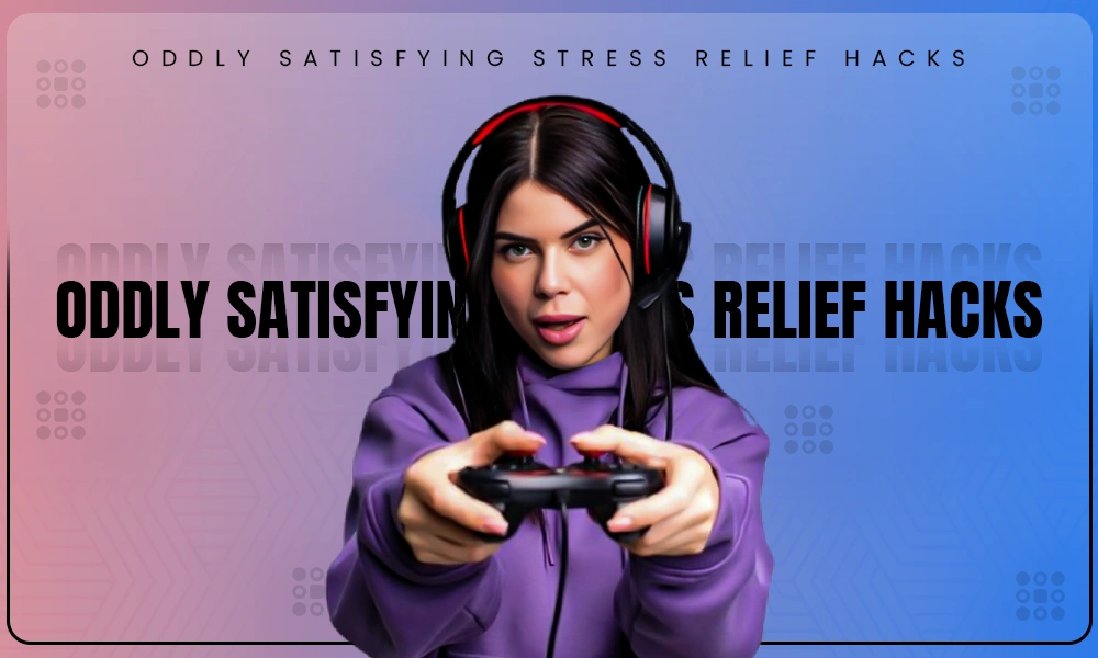 oddly satisfying stress relief hacks